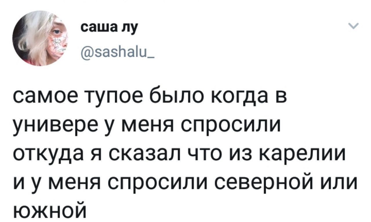 саша лу эазпаіш самое тупое было когда в универе у меня спросили откуда Я сказал ЧТО ИЗ карелии и у меня спросили северной или южной