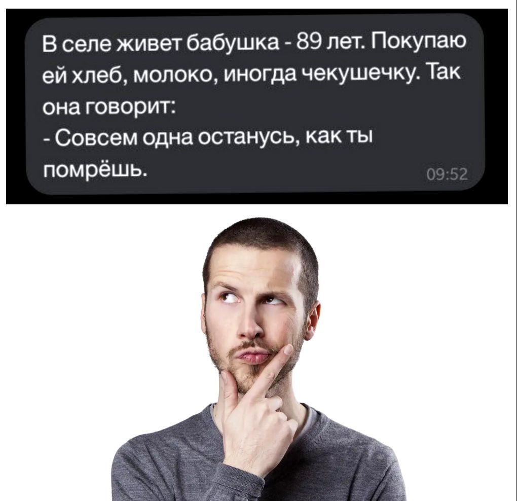 В селе живет бабушка 89 лет Покупаю ей хлеб молоко иногда чекушечку Так она говорит Совсем одна останусь как ты помрёшь