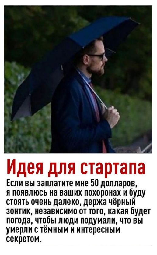 Идея для стартапа Если вы заплатите мне 50 долларов я появлюсь на ваших похоронах и буду стоять очень далеко держа чёрныи зонтик независимо от того какая будет погода чтобы люди подумали что вы умерли с темным и интересным секретом