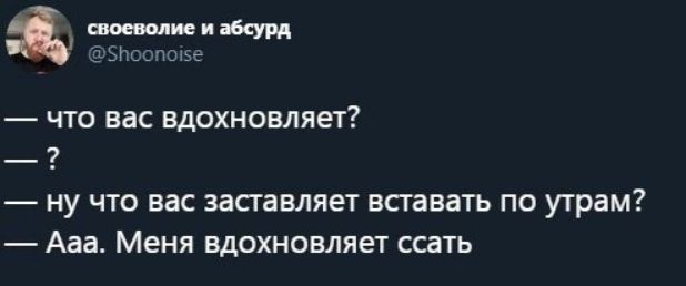 шипитийсурд ёэмсшшзе что вас вдохновляет ну что вас заставляет всгавать по утрам Ааа Меня вдохновляет ссать