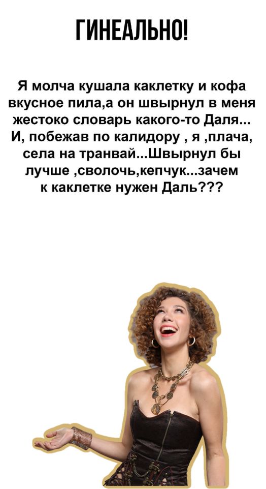 ГИНЕАЛЬНШ Я молча кушала каклетку и кофе вкусное пилаа он швырнул в меня жестоко словарь какого то даля И побежав по капидору я плача села на транвайШвырнул бы лучше свопочькепчукзачем к какпетке нужен даль