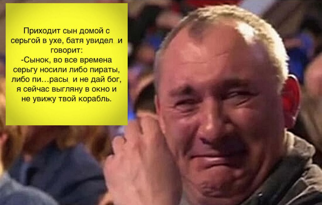 Приходит сын домой с серьгой в ухе батя увидел и говорит Сынок во все времена серьгу носили либо пираты либо пирасы и не дай бог я сейчас выгпяну в окно и не увижу твой корабль