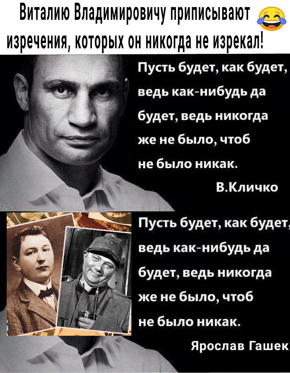 ВиталиюВладимировичуприписывают ИЗРЁЧЁНИЯЬКОЁРЫХ ОН НИКОГда не ИЗРЁКЗЛ 3 Пусть будет как будет ведь какнибудь да будет ведь никогда же не было чтоб не было никак ВКличко Пусть будет как будет ведь как нибудь да будет ведь никогда же не было чтоб не было никак Ярослав Гашек