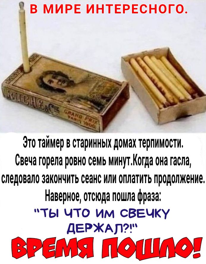 Зто таймер в старинных домах терпимости Свеча горела ровно семь минутКогда она гасла следовало закончить сеанс или оплатить продолжение Наверное отсюда пошла фраза ТЫ ЧТО ИМ СВЕЧКУ ДЕРЖАП ЗРЕМЯ ПФШПФ