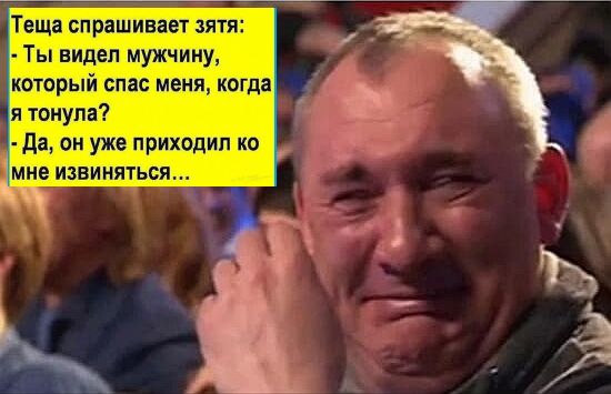 Теща спрашивает зятя Ты видел мужчину который спас меня когда я тонула Да он уже приходил ко мне извиняться