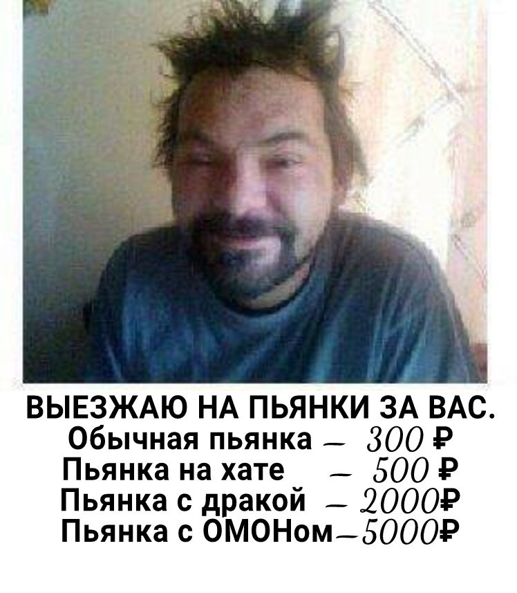 ВЫЕЗЖАЮ НА ПЬЯНКИ ЗА ВАС Обычная пьянка _ 300 Р Пьянка на хате _ 500 Р Пьянка с дракой _ 20009 Пьянка с ОМОНом50009
