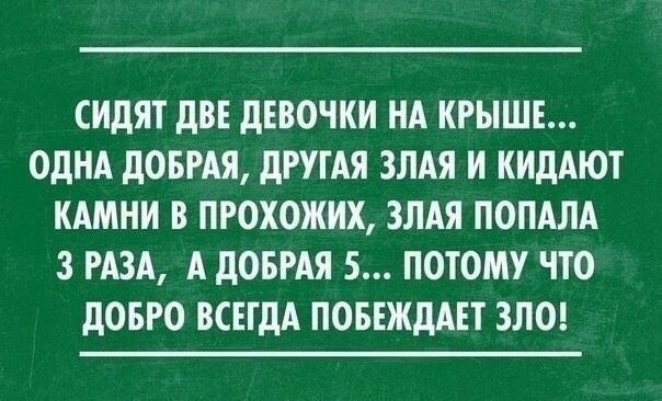 СИдЯТ дВЕ дЕВОЧКИ НА КРЫШЕ ОДНА дОБРАЯ дРУГАЯ ЗЛАЯ И КИдАЮТ КАМНИ В ПРОХОЖИХ ЗЛАЯ ПОПАЛА 3 РАЗА А дОБРАЯ 5 ПОТОМУ ЧТО дОБРО ВСЕГДА ПОБЕЖдАЕТ ЗЛО