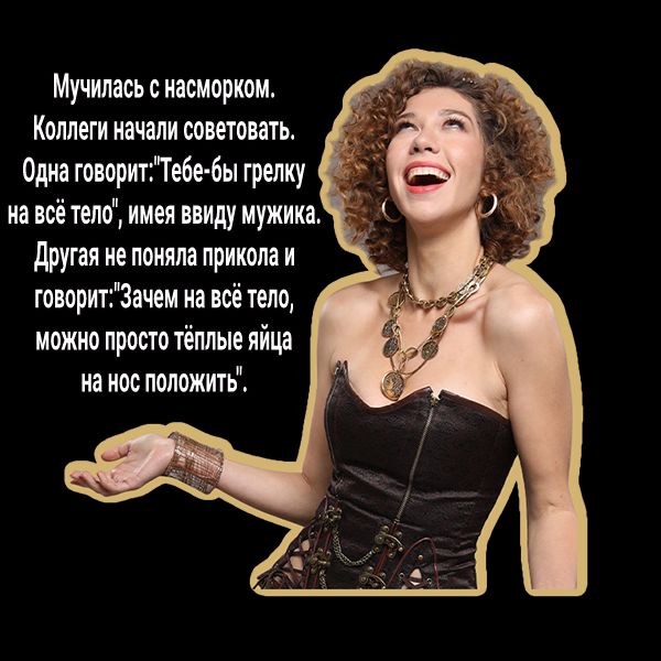 Мучилась с насморком Коллеги начали советовать Одна говоритТебе бы грелку на всё тело имея ввиду мужика другая не поняла прикола и говоритЗачем на всё тело можно просто тёплые яйца на нос положить