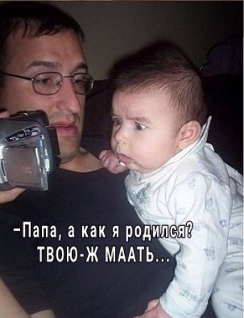 Папа а как я роди ТВОЮ Ж МААТЬ
