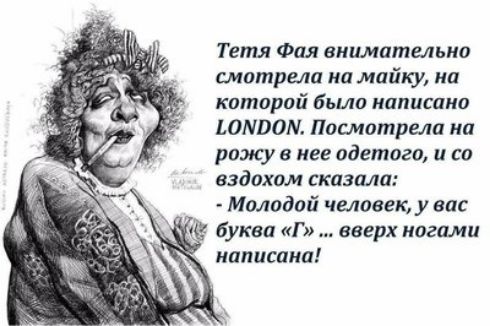 Тетя Фоя внимательна смотрела на майку на которой Бьио написано 10000 отстрела на рожу нее одетого и со вздохом сказала Молодой человек у вас Ё буква Г вверх ногти написана