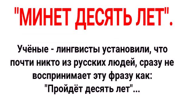 МИНЕТ дЕСЯТЬ ЛЕТ Учёные лингвисты установили что почти никто из русских людей сразу не воспринимает эту фразу как Пройдёт десять лет