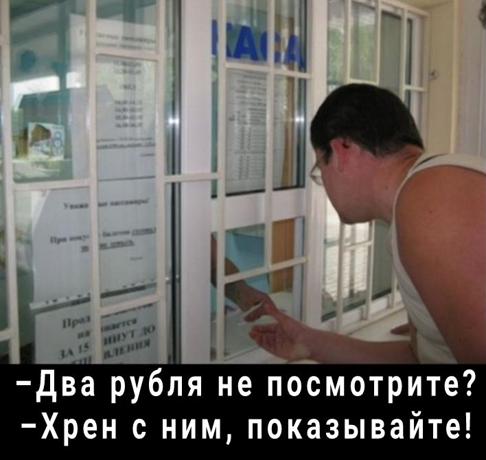 два рубля не посмотрите Хрен с ним показывайте