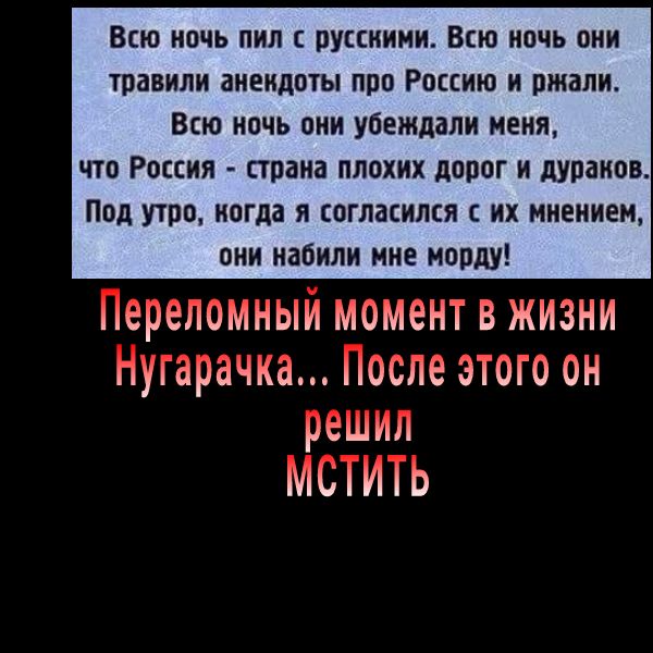 Всю ночь пил с оуссииии Всю ночь они травили анекдоты про Россию и ржали Всю ночь они убеждали меня что Россия страна плохих дорог и дупаиов Под про иогда я согласился с их мнением они наоили нне морду переломив момент В ЖИЗНИ пуі прочла после этого он решил МИУ о