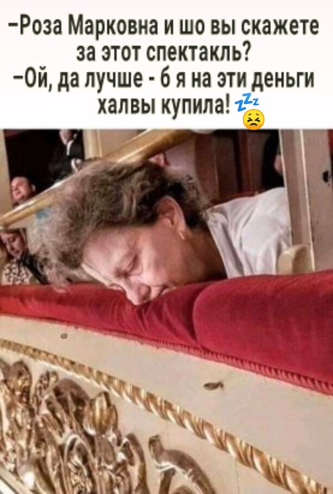 Роза Марковна и шо выскажете за этот спектакль 0й да лучше 6 я на эти деньги халвы купила 115 777 _