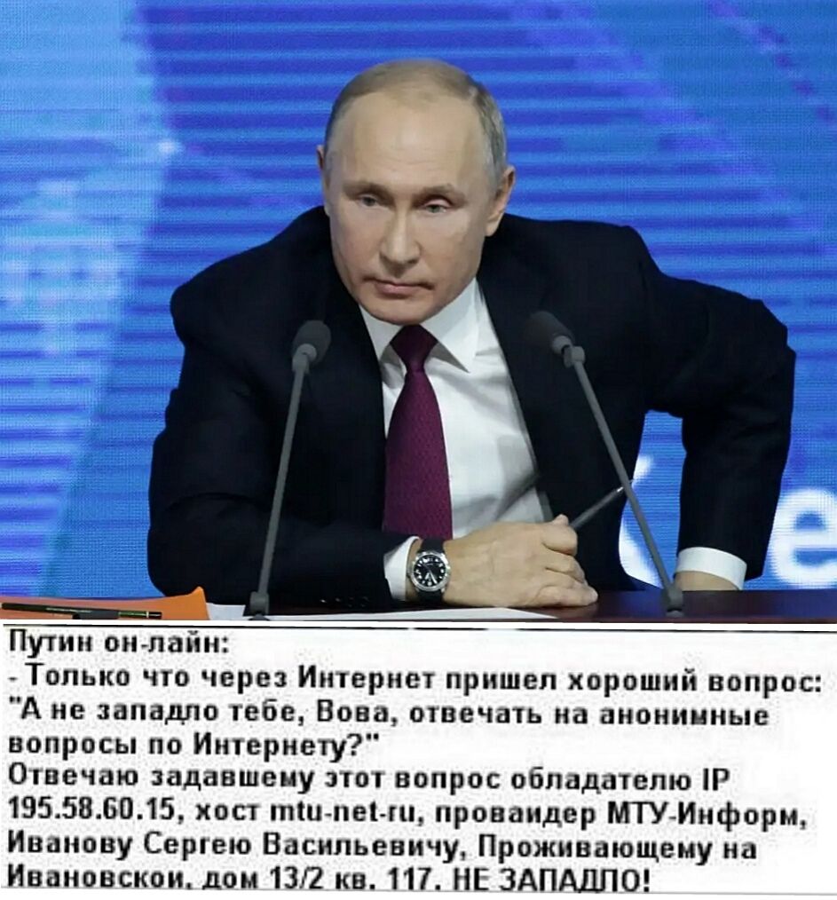 __ Путип он лайн _ Только что через Интернет пришел хороший вопрос А не западло тебе Вова отвечать на анонимные вопросы по Интернету Отвечаю заданшеиу этот вопрос обладателю Р 1955813015 хост тип пен проваидер МТУ Информ Иванову Сергею Васильевичу Проживающему на Ивановском дом 1312 кв 117 НЕ ЗАПАДЛО