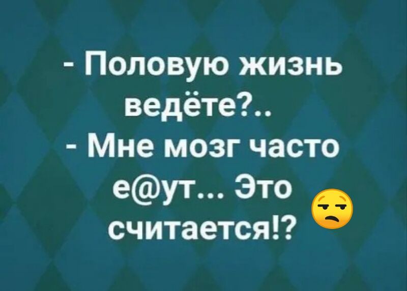 Половую жизнь ведёте Мне мозг часто еут Это считается