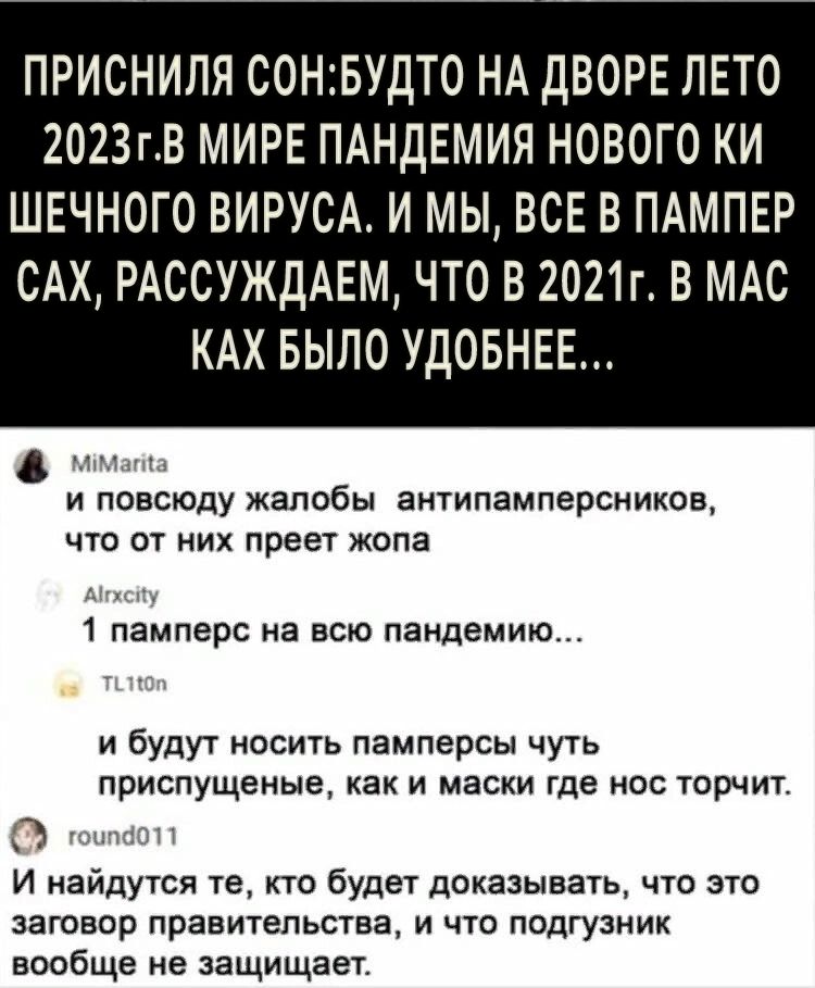 ПРИСНИЛЯ СОНБУДТ0 НА ДВОРЕ ЛЕТО 2023гВ МИРЕ ПАНДЕМИЯ НОВОГО КИ ШЕЧНОГО ВИРУСА И МЫ ВСЕ В ПАМПЕР САХ РАССУЖДАЕМ что в 2021г в МАС КАХ выло УДОБНЕЕ ним и повсюду жалобы антипамперсников что от них преет жопа А цп 1 памперс на всю пандемию и будут носить памперсы чуть приспущеные как и маски где нос торчит тон 11131 И найдутся те кто будет доказывать что это заговор правительства и что подгузник вооб