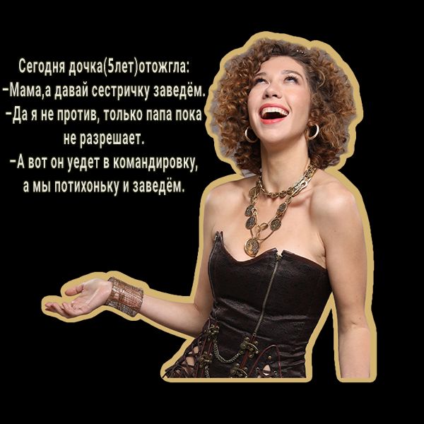 Сегодня дочка5петотожгла Мамаа давай сестричку заведём да я не против только папа пока не разрешает А вот он уедет в командировку в мы потихоньку и заведём