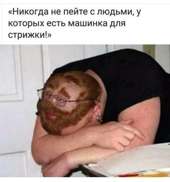 Никогда не пейте с людьми у которых есть машинка для стрижки