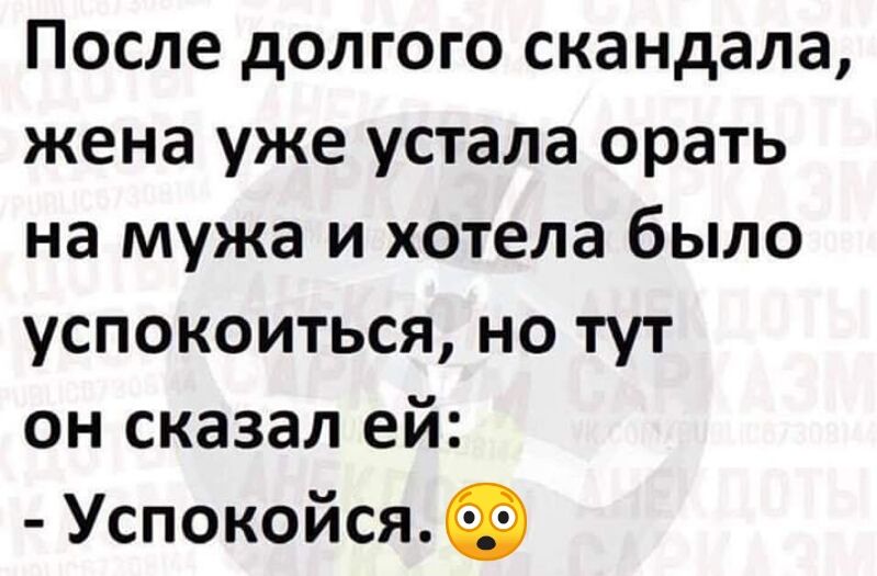 После долгого скандала жена уже устала орать на мужа и хотела было успокоиться но тут он сказал ей Успокойся