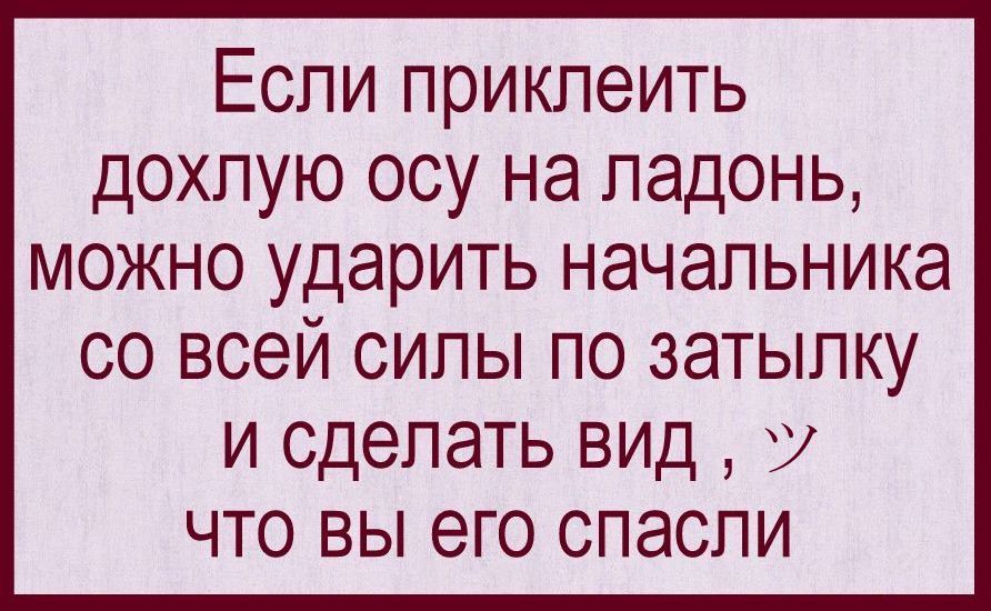 Если приклеить дохлую осу на ладонь можно ударить начальника со всей силы по затылку и сделать вид у что вы его спасли