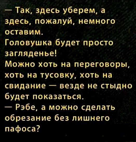 Так здесь уберем а здесь пожалуй немного оставим Головушка будет просто загляденье Можно хоть на переговоры хоть на тусовку хоть на свидание везде не стыдно будет показаться Рэбе а можно сделать обрезание без лишнего пафоса