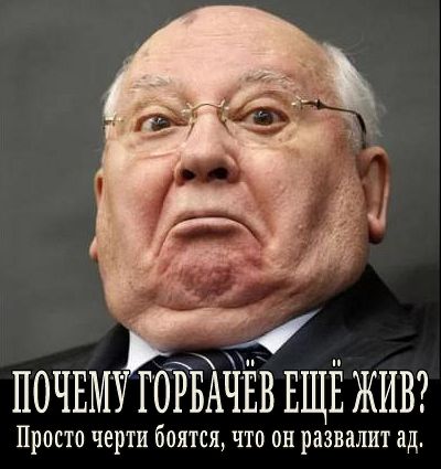 ПОЧЕМУ ГОРБАЧЕВ ЕЩЕ ЖИВ Просто черти боятся что он развалит ад