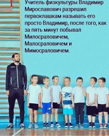 Учичель Физкультуры Владимир Мирославович разрешил ПЕРВОКЛЭШКЭМ НЗЗЫВЭТЬ ЕГО _ ПРОСТО Владимир ПОСЛЕ ТОГО как _ за пять минут побывал __ Милосраловичем Мапвсраповичем И Мимосраповичем