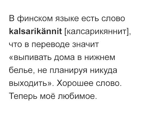 В финском языке есть слово КаізагіКёппіс капсарикяннит что в переводе значит ВЫПИВЗТЬ дома В Нижнем белье не планируя никуда выходить Хорошее слово Теперь моё любимое