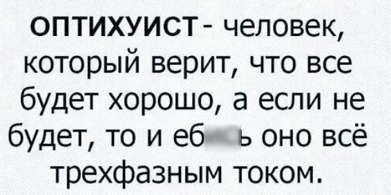 оптихуист человек который верит что все будет хорошо а если не будет то и еб ь оно всё трехфазным током