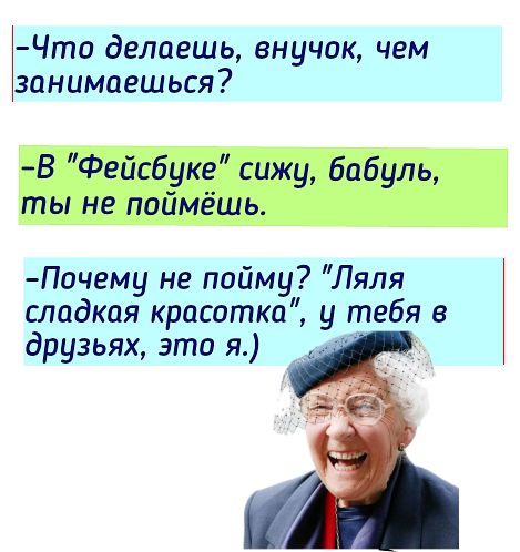 Чта делаешь внучок чем занимаешься В Фейсбуке сижу бабуль ты не паймёшь Почему не пойму Ляля сладкая красотка у тебя в друзьях это я