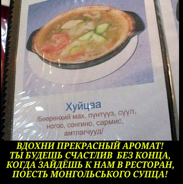 ВДОХНИ ПРЕКРАСНЫЙ АРОМАТ ТЪ БУДЕШЬ С ЧАС ТЛИВ БЕЗ КОНЦА КОГДА ЗАЙДЁШЬ К НАМ В РЕСТОРАН ПОЕСТЪ МОНГОЛЬ СЬКОГО СУПЦА