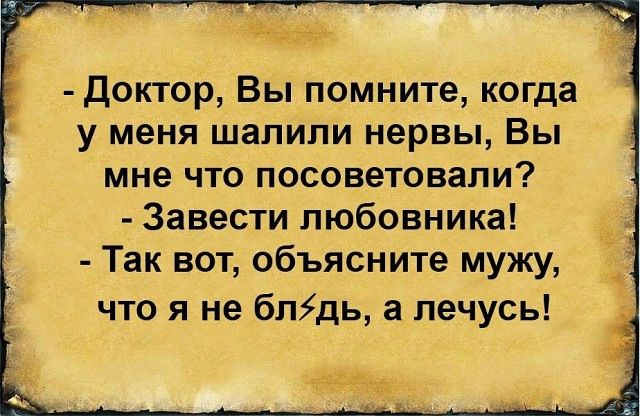 Доктор Вы помните когда у меня шалипи нервы Вы мне что посоветовали Завести любовника Так вот объясните мужу что я не блідь а лечусь