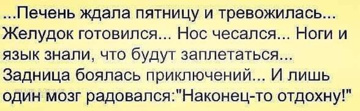 Печень ждала пятницу и тревожипась Желудок готовился Нос чесапся Ноги и язык знали что будут заплетаться Задница боялась приключений И лишь один мозг радовалсяНаконецто отдохну