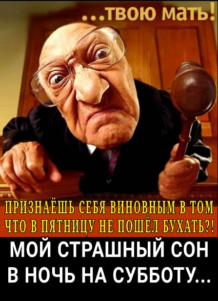 твою маЁТ ПРИЗНАЁШЬ СЕБЯ ВИНОВНЫМ В ТОМ ЧТО В ПЯТНИЦУ НЕ ПОШЕЛ БУХАТЬ МОЙ СТРАШНЫЙ СОН В НОЧЬ НА СУББОТУ