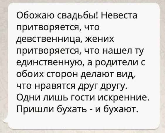 Обожаю свадьбы Невеста притворяется что девственница жених притворяется что нашел ту единственную а родители с обоих сторон делают вид что нравятся друг другу Одни лишь гости искренние Пришли бухать и бухают