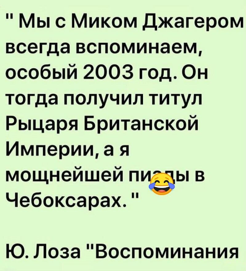 Мыс Миком Джагером всегда вспоминаем особый 2003 год Он тогда получил титул Рыцаря Британской Империи а я мощнейшей пиёы в Чебоксарах Ю Лоза Воспоминания