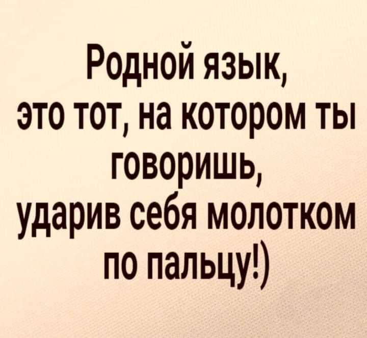 Родной язык это тот на котором ты говоришь ударив себя молотком по пальцу