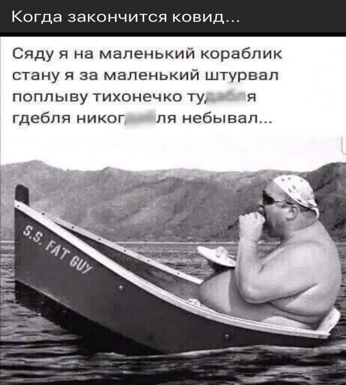 Когда закончится ковид Сяду я на маленький кораблик стану я за маленький штурвал поплыву тихонечко ту я гдебля никог ля небывап