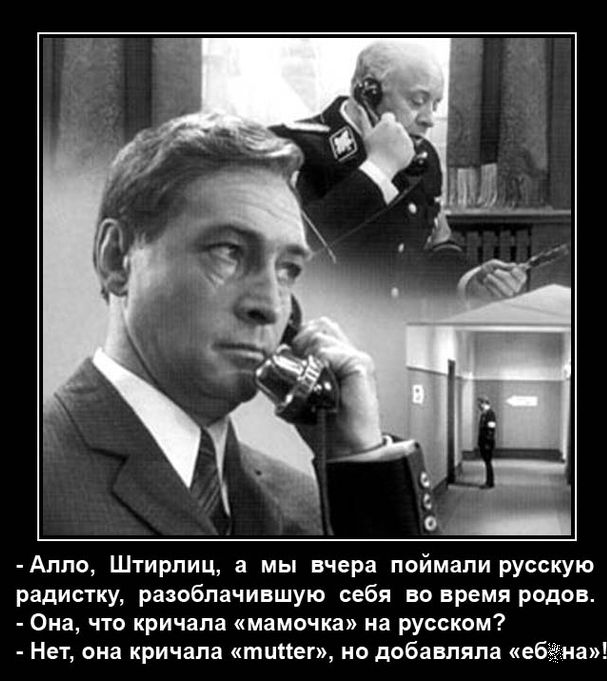 Алло Штирлиц а мы вчера поймали русскую радистку разоблачившую себя во время родов Она что кричала мамочка на русском Нет она кричала тикет но добавляла ебёдна