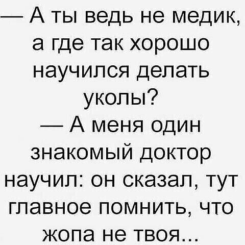 А ты ведь не медик а где так хорошо научился делать уколы А меня один знакомый доктор научил он сказал тут главное помнить что жопа не твоя