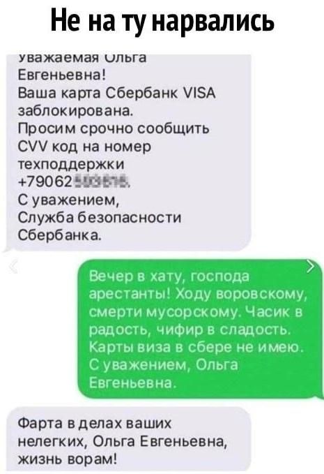 Не на ту нарвались Уважаемая ипьга Евгеньевна Ваша карта Сбербанк ЛЗА заблокирована Просим срочно сообщить С код на номер техподдержки 179062551 С уважением Служба безопасности Сбербанка Фарта в делах ваших нелегких Ольга Евгеньевна жизнь ворам