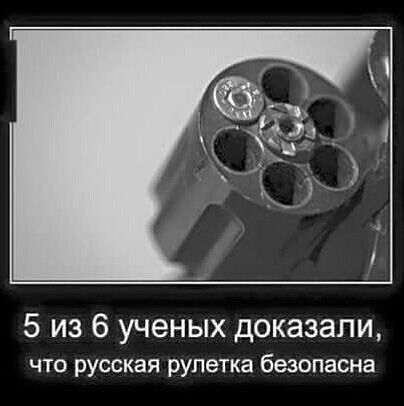 5 из 6 ученых доказали что русская рулетка безопасна