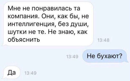 Мне не понравилась та компания Они как бы не интеллигенция без души шутки не те Не знаю как объяснить Не бухают Да