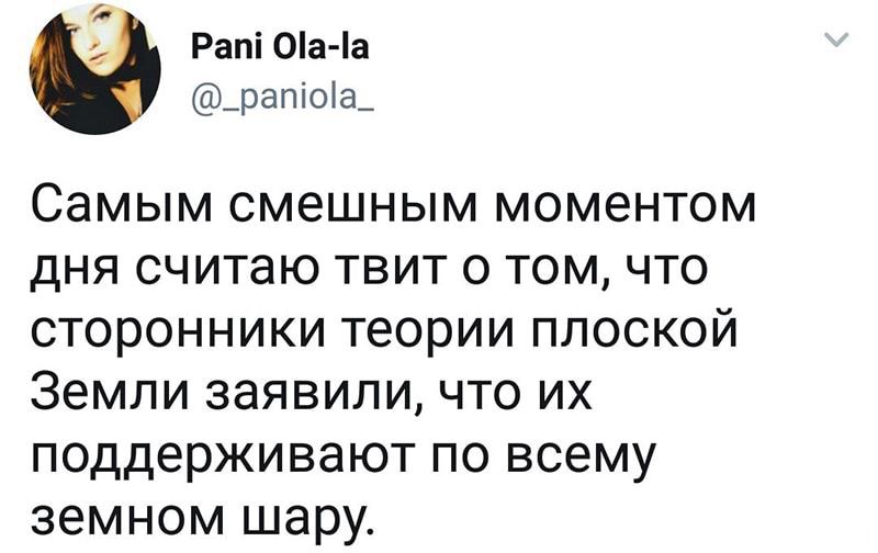 а Рапі 0а а _рапіоа_ Самым смешным моментом дня считаю твит о том что сторонники теории плоской Земли заявили что их поддерживают по всему земном шару