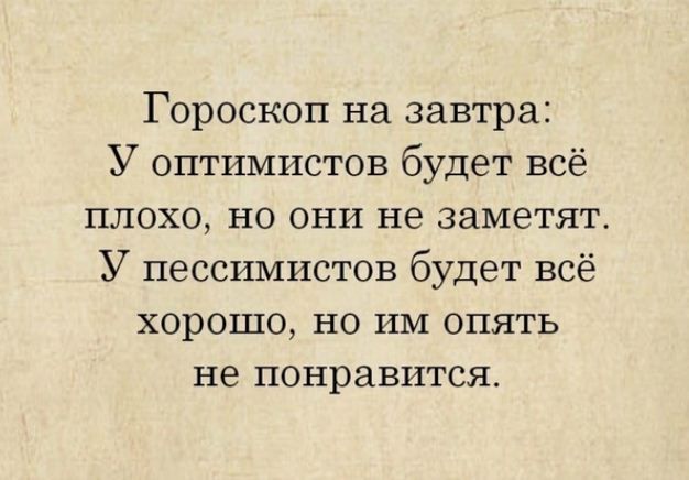 Гороскоп на завтра У оптимистов будет всё плохо но они не заметят У пессимистов будет всё ХОРОШО НО ИМ ОПЯТЬ не понравится