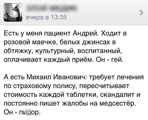 Е вчера 51365 Есть у меня пациент Андрей Ходит в розовой маечке белых джинсах в обтяжку культурный воспитанный оплачивает каждый приём Он гей А есть Михаил Иванович требует лечения по страховому полису пересчитывает стоимость каждой таблетки скандапит и постоянно пишет жалобы на медсестёр