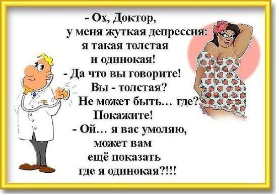 ОХ доктор у меня жуткая депресс я такая толстая и одинокая Да что вы говорите Вы толстая Не может быть где 34 Покажите Ой я вас умоляю может вам ещё показать где я одинокая2