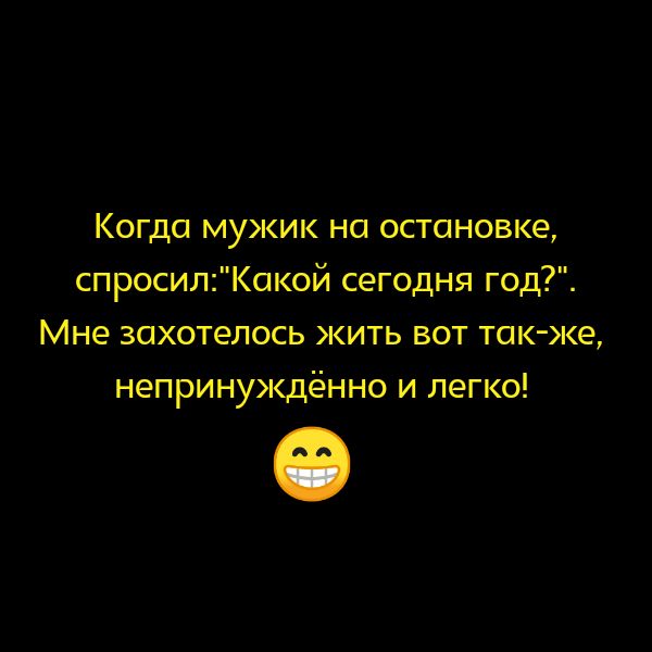 Когда мужик на остановке спросилКокой сегодня год Мне захотелось жить вот ток же непринуждённо и легко
