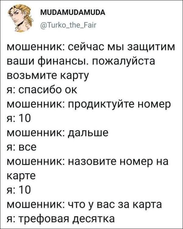 МЦВАМЦОАМЦВА ТигКоЦНеіаіг мошенник сейчас мы защитим ваши финансы пожалуйста возьмите карту я спасибо ок мошенник продиктуйте номер я 10 мошенник дальше я все мошенник назовите номер на карте я 10 мошенник что у вас за карта я трефовая десятка